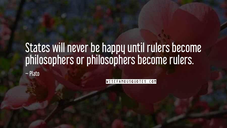 Plato Quotes: States will never be happy until rulers become philosophers or philosophers become rulers.