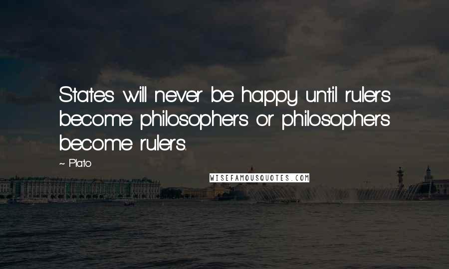 Plato Quotes: States will never be happy until rulers become philosophers or philosophers become rulers.