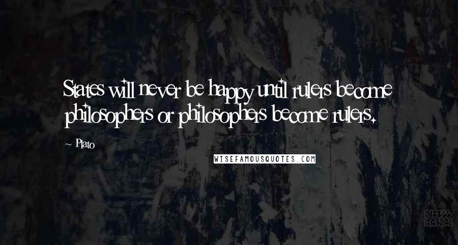 Plato Quotes: States will never be happy until rulers become philosophers or philosophers become rulers.