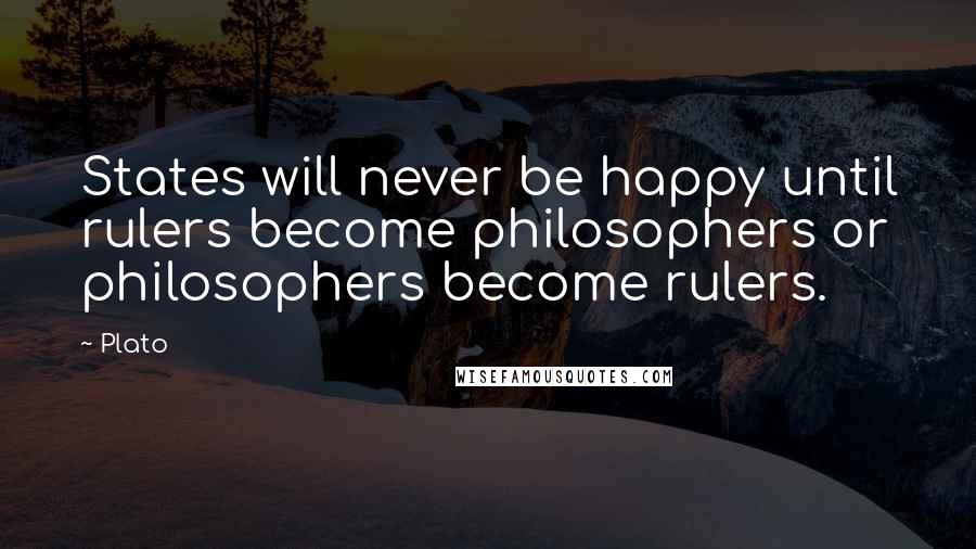 Plato Quotes: States will never be happy until rulers become philosophers or philosophers become rulers.