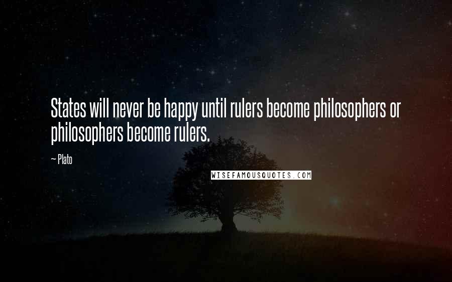 Plato Quotes: States will never be happy until rulers become philosophers or philosophers become rulers.