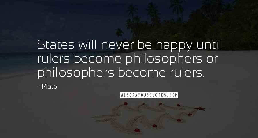 Plato Quotes: States will never be happy until rulers become philosophers or philosophers become rulers.