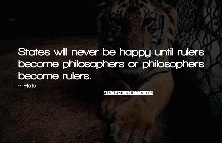 Plato Quotes: States will never be happy until rulers become philosophers or philosophers become rulers.