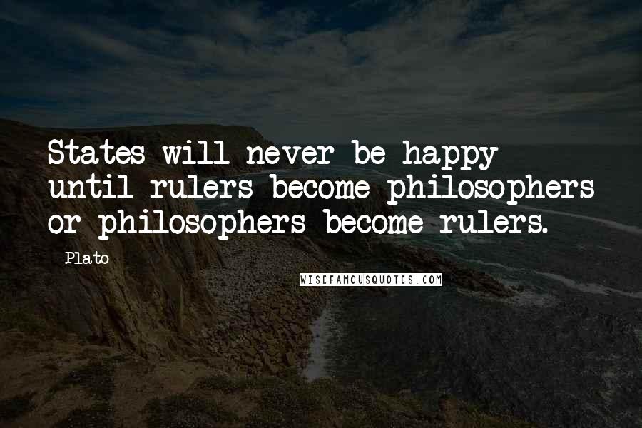 Plato Quotes: States will never be happy until rulers become philosophers or philosophers become rulers.