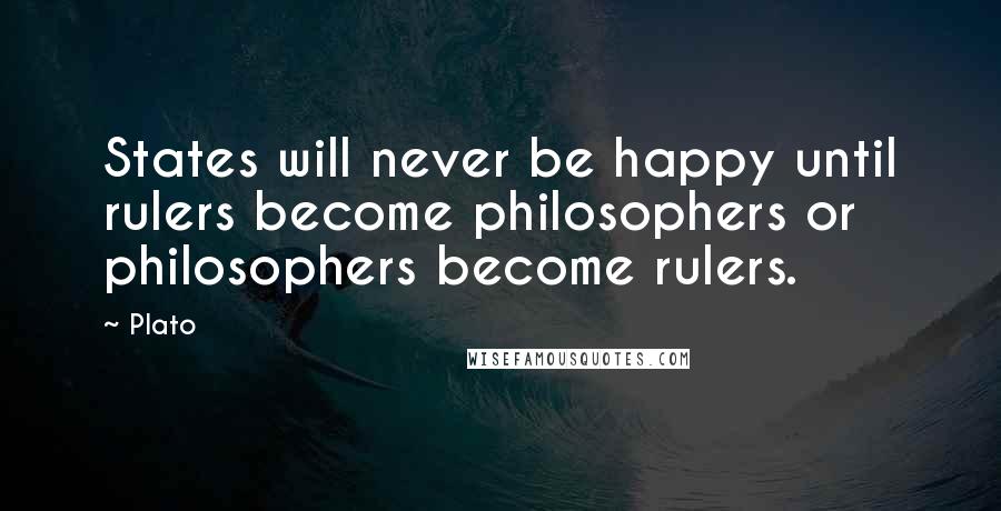 Plato Quotes: States will never be happy until rulers become philosophers or philosophers become rulers.