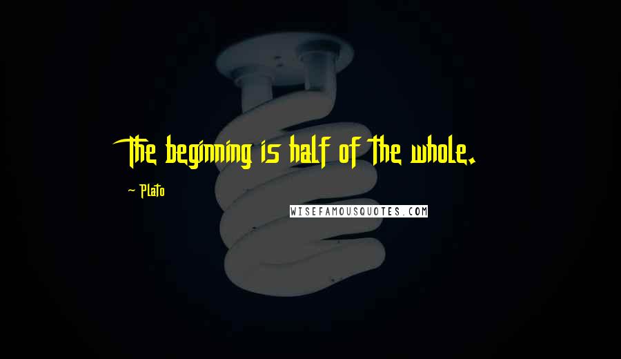 Plato Quotes: The beginning is half of the whole.