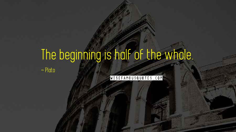 Plato Quotes: The beginning is half of the whole.