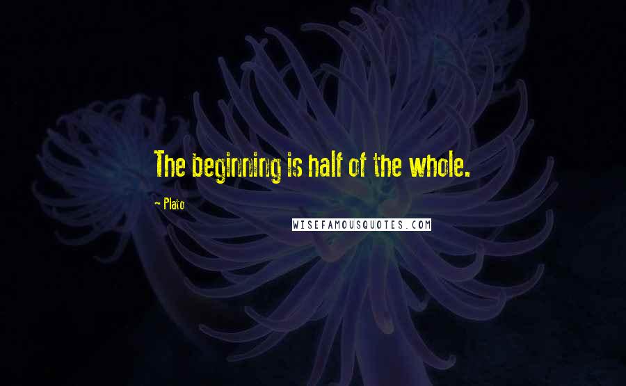 Plato Quotes: The beginning is half of the whole.