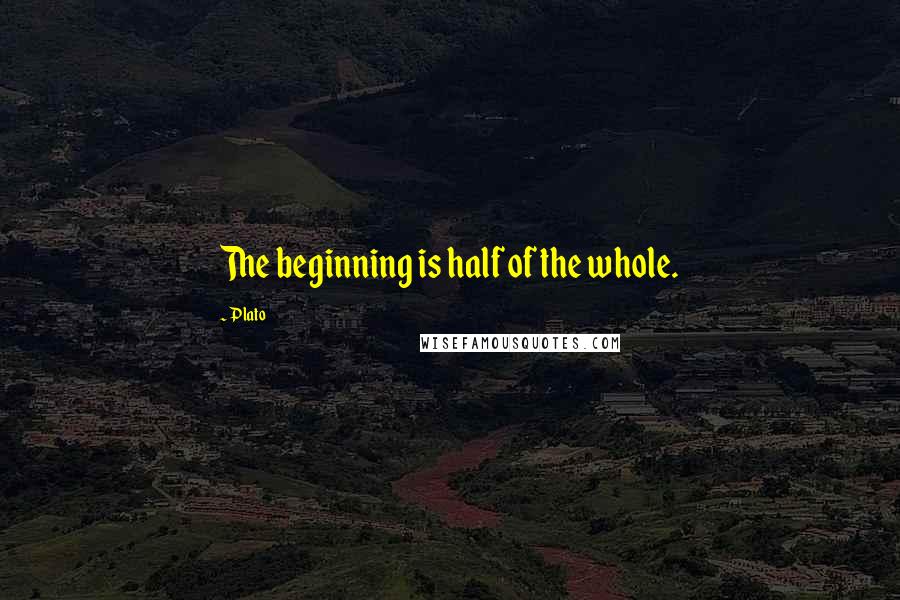 Plato Quotes: The beginning is half of the whole.