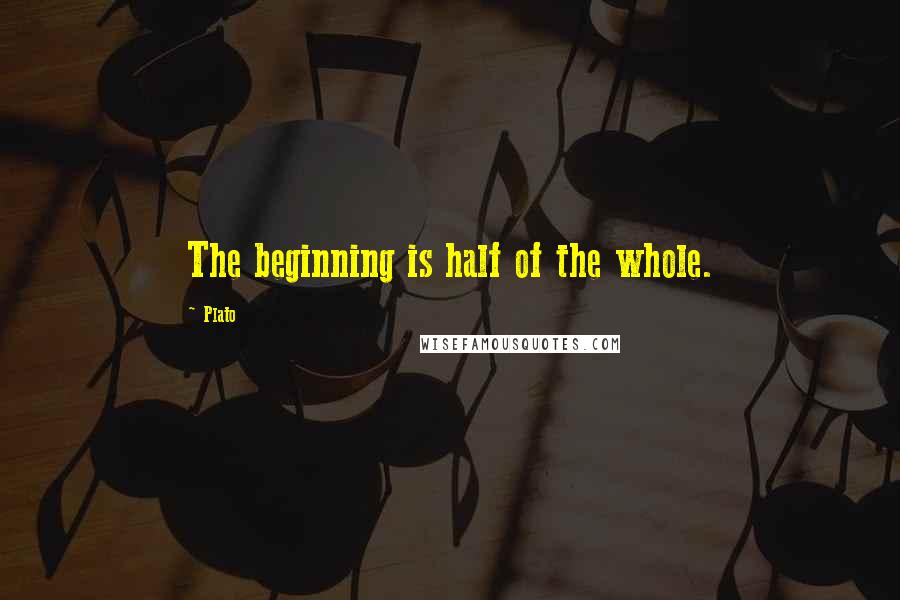Plato Quotes: The beginning is half of the whole.