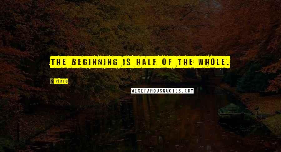 Plato Quotes: The beginning is half of the whole.