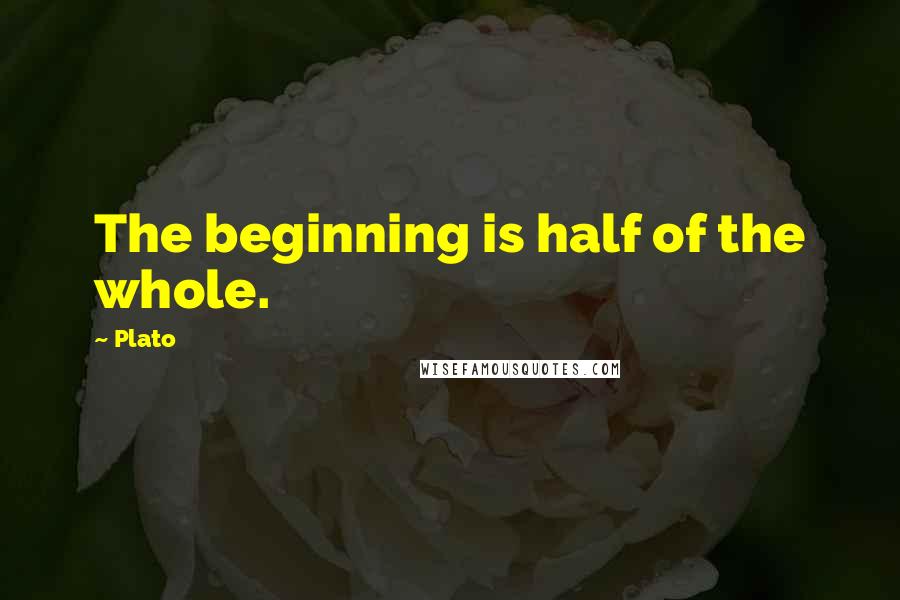 Plato Quotes: The beginning is half of the whole.