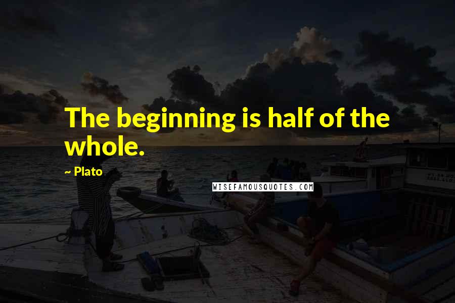 Plato Quotes: The beginning is half of the whole.