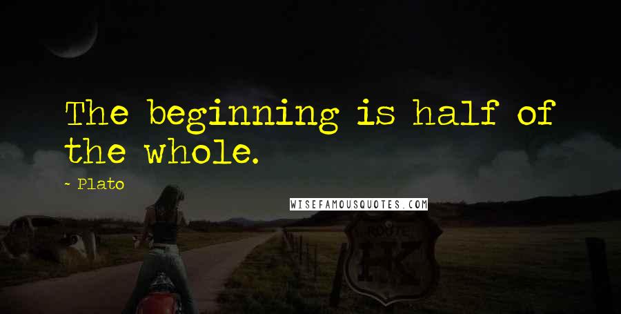 Plato Quotes: The beginning is half of the whole.