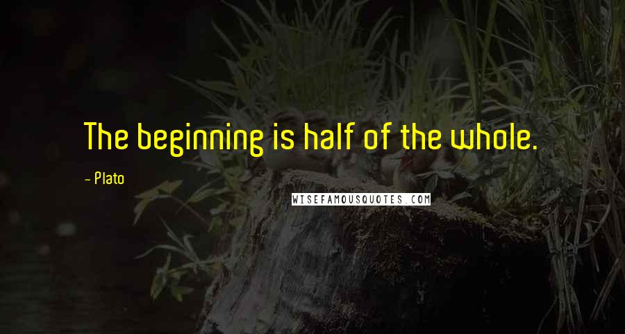 Plato Quotes: The beginning is half of the whole.