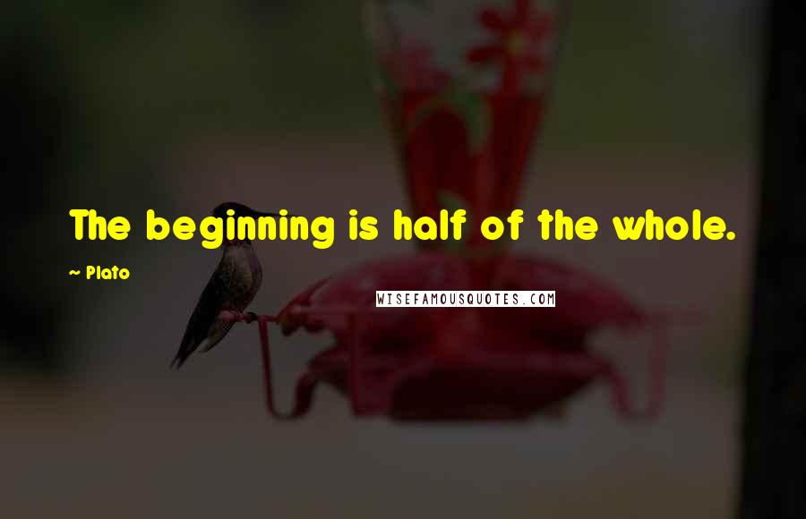 Plato Quotes: The beginning is half of the whole.