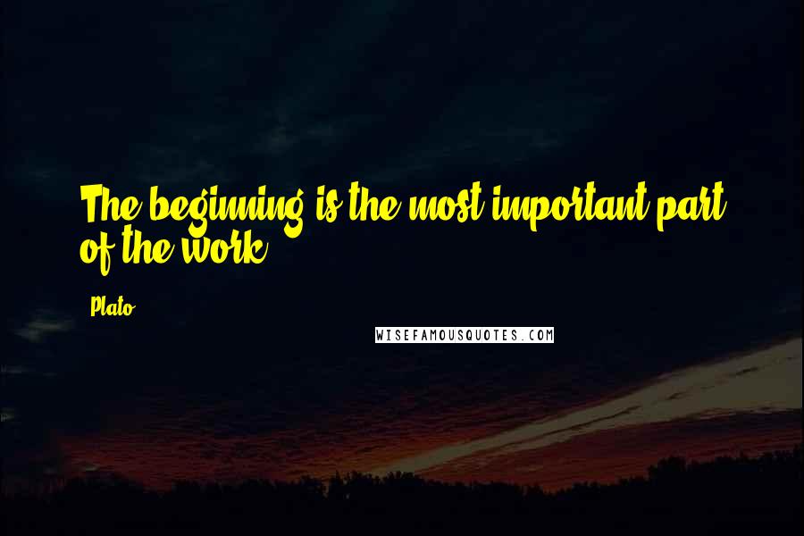 Plato Quotes: The beginning is the most important part of the work.