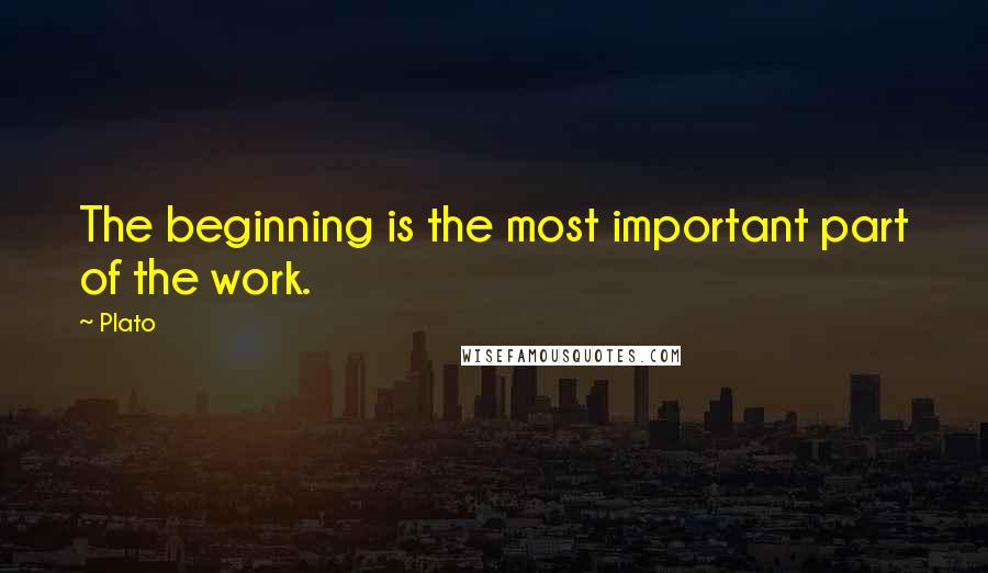 Plato Quotes: The beginning is the most important part of the work.