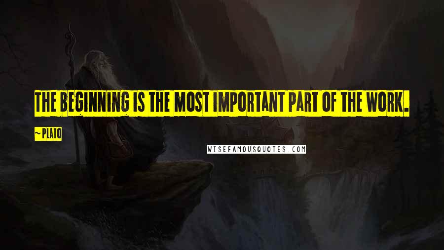 Plato Quotes: The beginning is the most important part of the work.