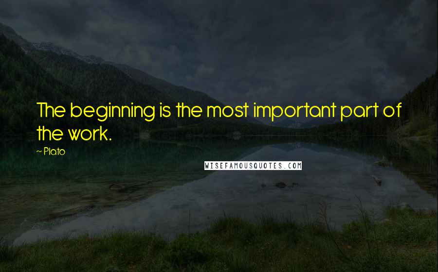 Plato Quotes: The beginning is the most important part of the work.