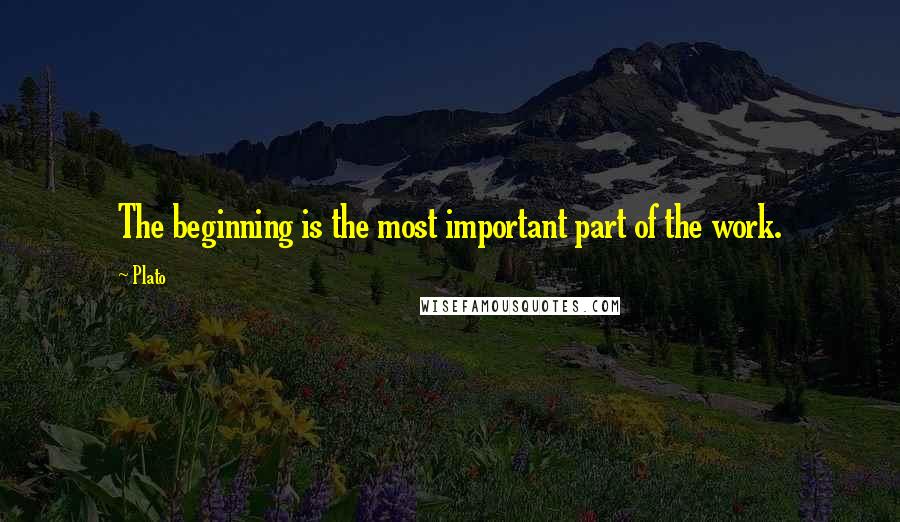 Plato Quotes: The beginning is the most important part of the work.