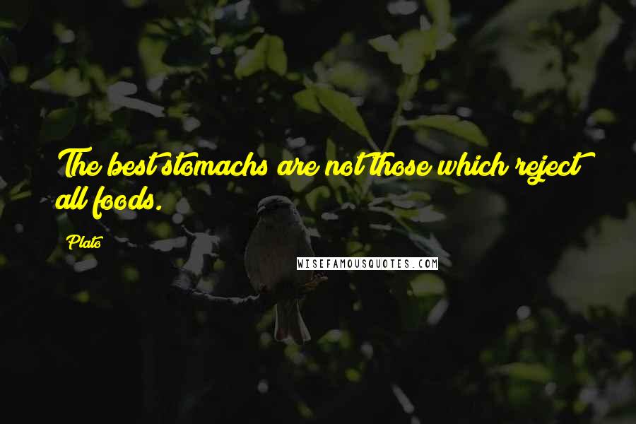 Plato Quotes: The best stomachs are not those which reject all foods.