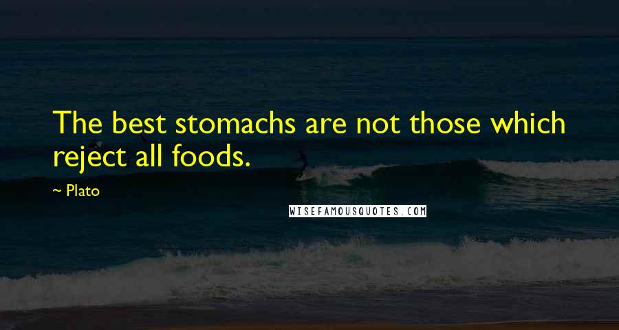 Plato Quotes: The best stomachs are not those which reject all foods.