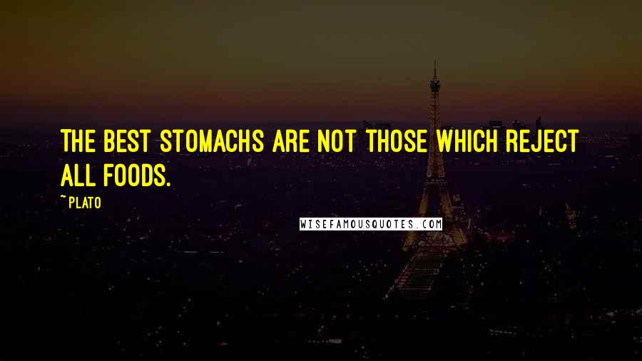 Plato Quotes: The best stomachs are not those which reject all foods.