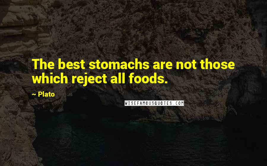 Plato Quotes: The best stomachs are not those which reject all foods.