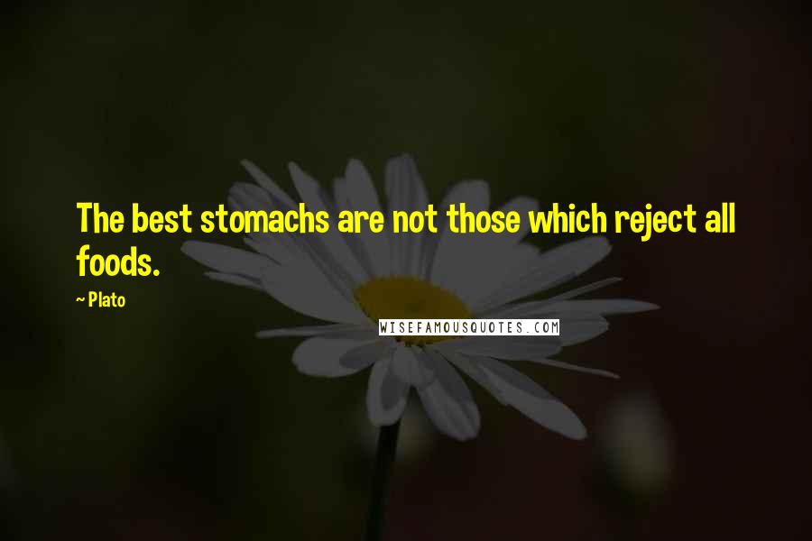 Plato Quotes: The best stomachs are not those which reject all foods.