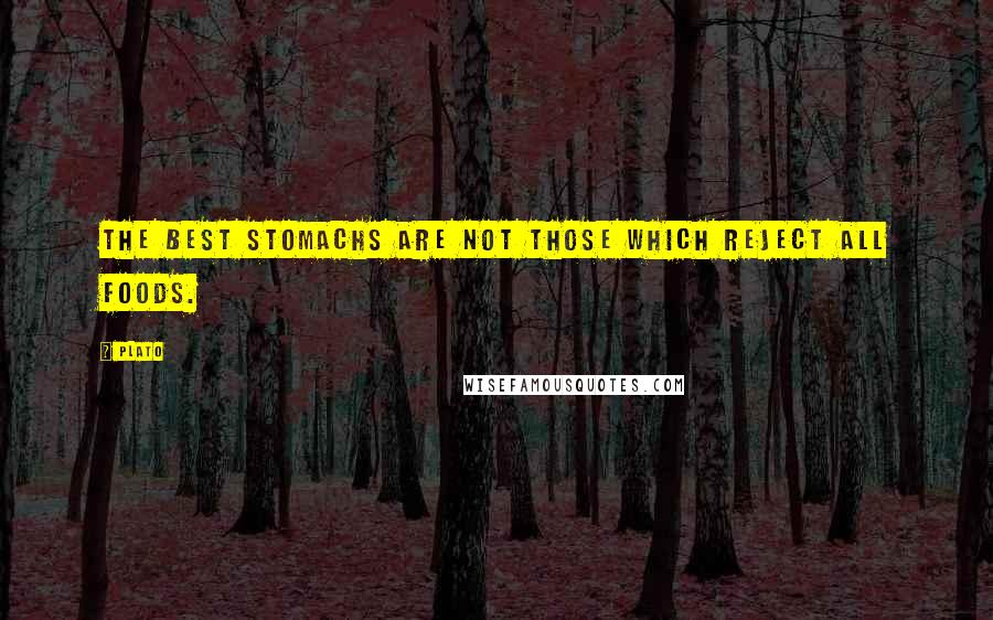 Plato Quotes: The best stomachs are not those which reject all foods.