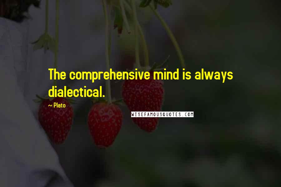 Plato Quotes: The comprehensive mind is always dialectical.