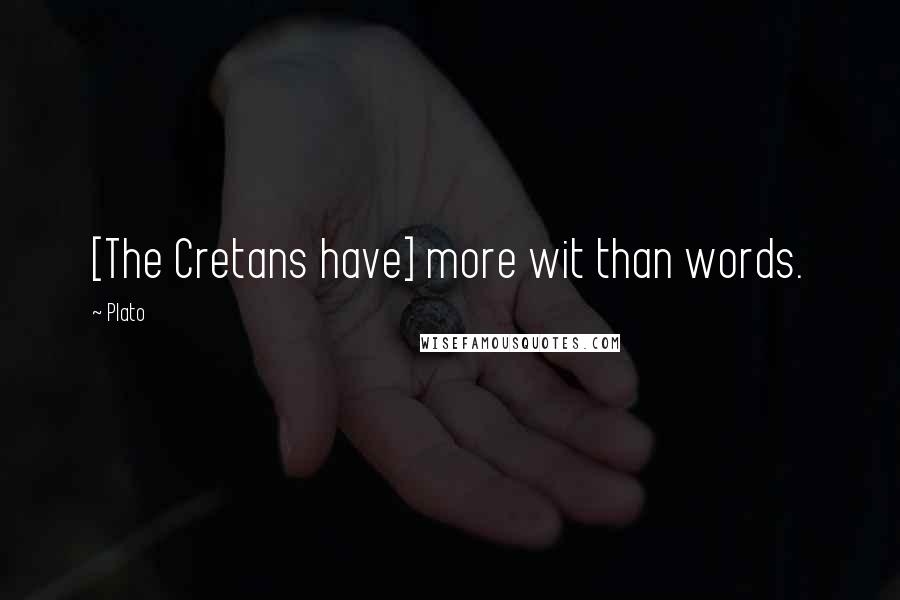 Plato Quotes: [The Cretans have] more wit than words.