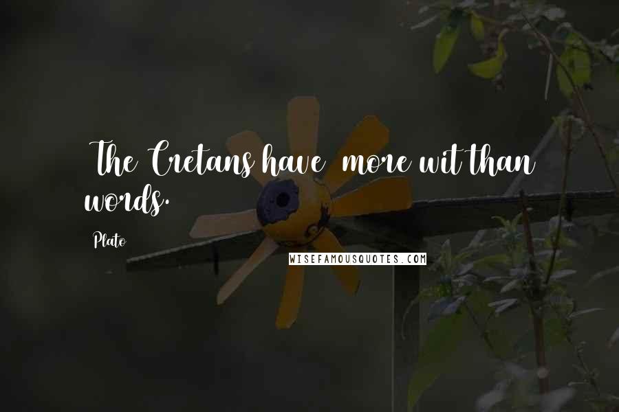 Plato Quotes: [The Cretans have] more wit than words.