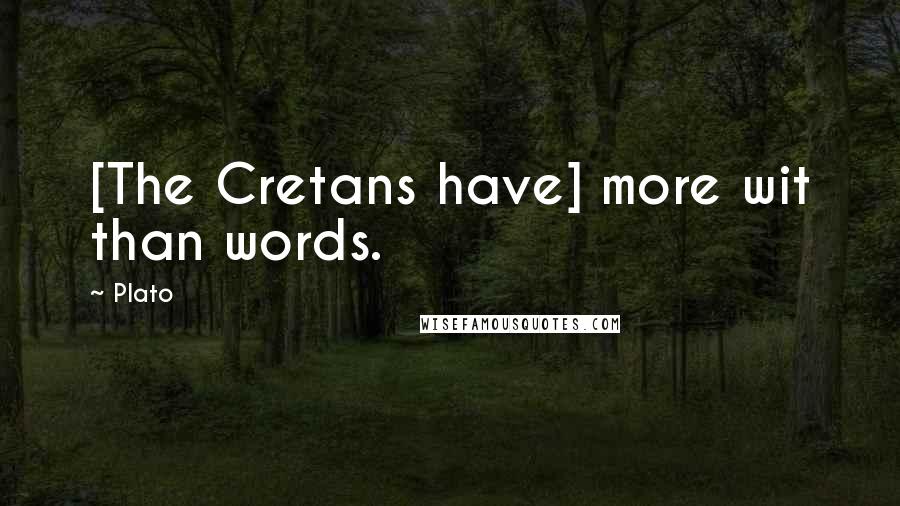 Plato Quotes: [The Cretans have] more wit than words.