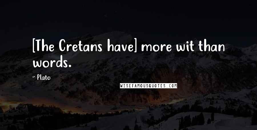 Plato Quotes: [The Cretans have] more wit than words.