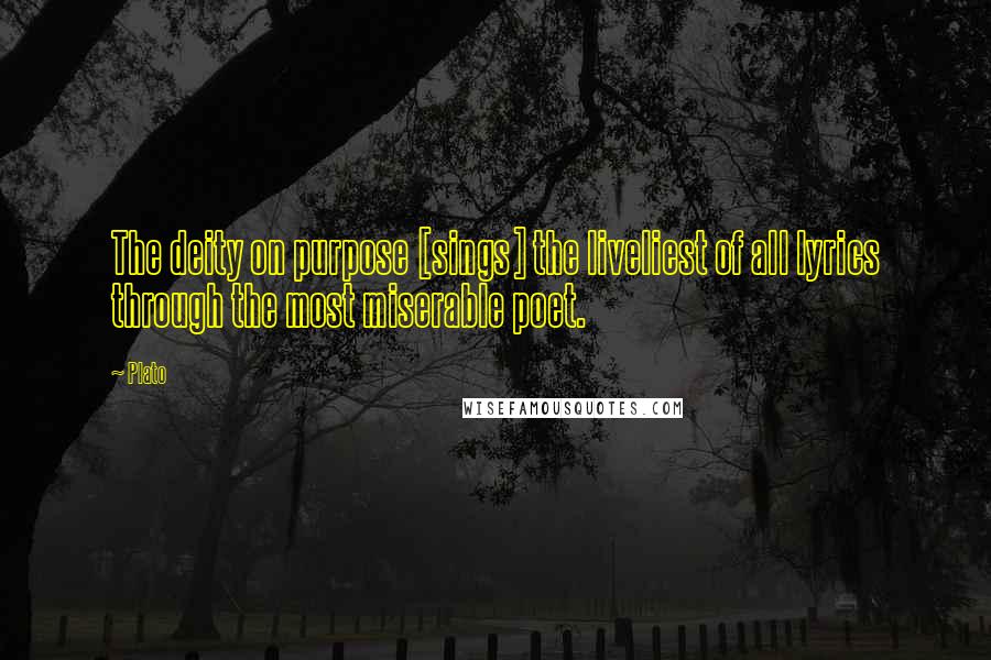 Plato Quotes: The deity on purpose [sings] the liveliest of all lyrics through the most miserable poet.