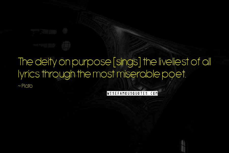 Plato Quotes: The deity on purpose [sings] the liveliest of all lyrics through the most miserable poet.