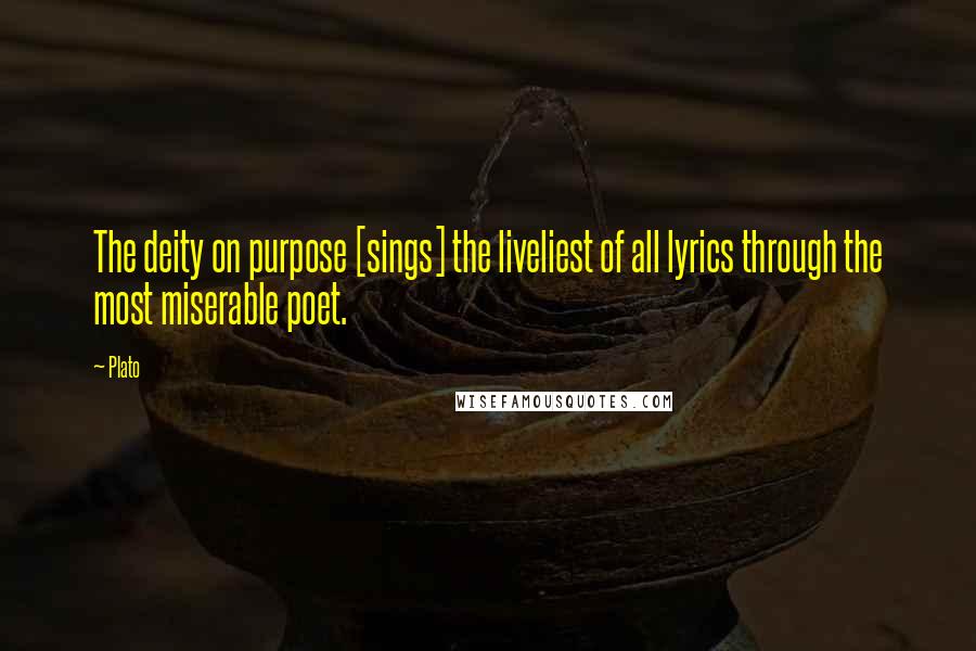 Plato Quotes: The deity on purpose [sings] the liveliest of all lyrics through the most miserable poet.