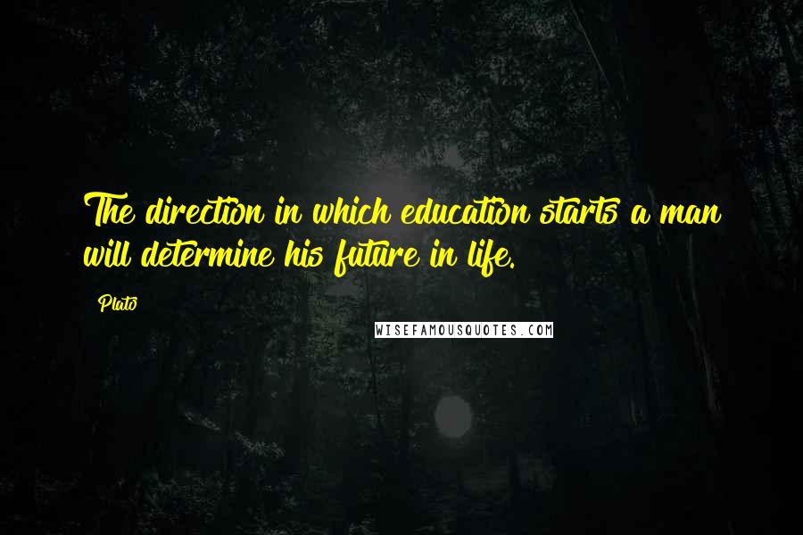 Plato Quotes: The direction in which education starts a man will determine his future in life.