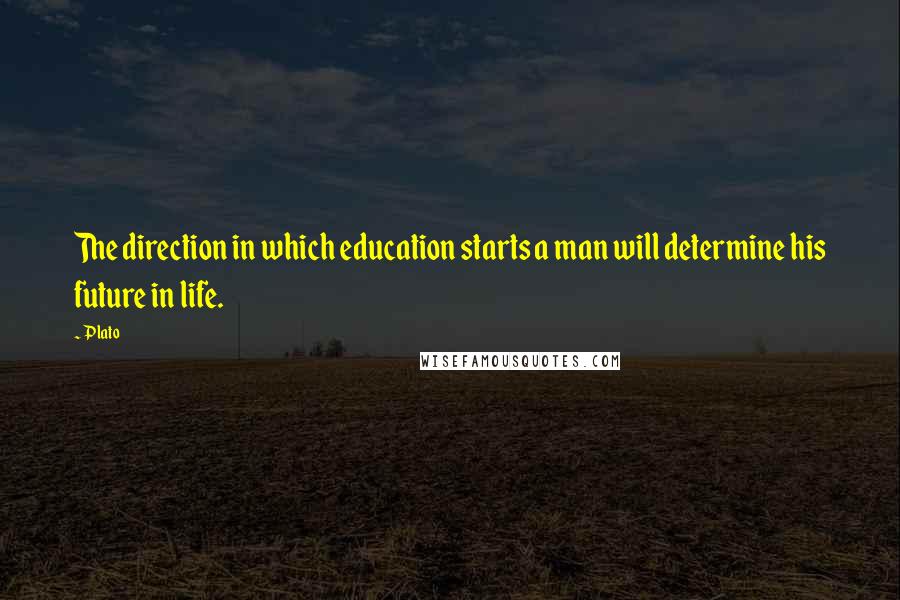 Plato Quotes: The direction in which education starts a man will determine his future in life.