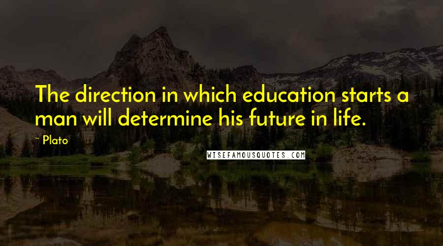 Plato Quotes: The direction in which education starts a man will determine his future in life.