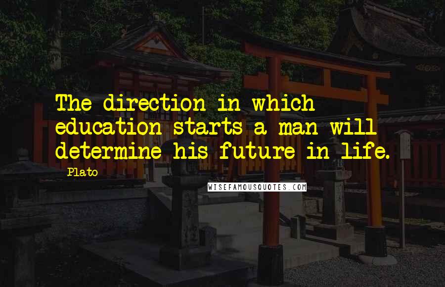 Plato Quotes: The direction in which education starts a man will determine his future in life.