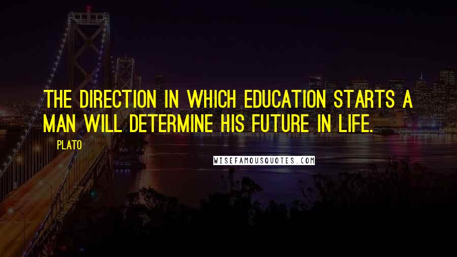 Plato Quotes: The direction in which education starts a man will determine his future in life.