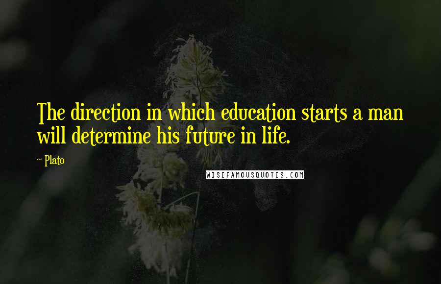 Plato Quotes: The direction in which education starts a man will determine his future in life.