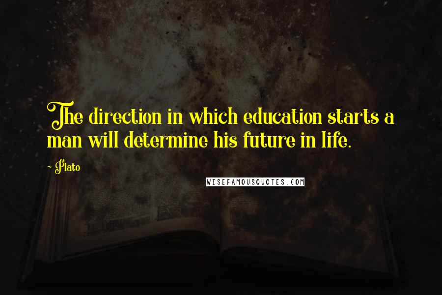 Plato Quotes: The direction in which education starts a man will determine his future in life.