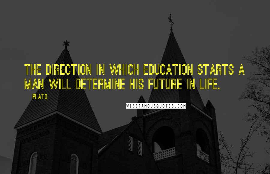 Plato Quotes: The direction in which education starts a man will determine his future in life.