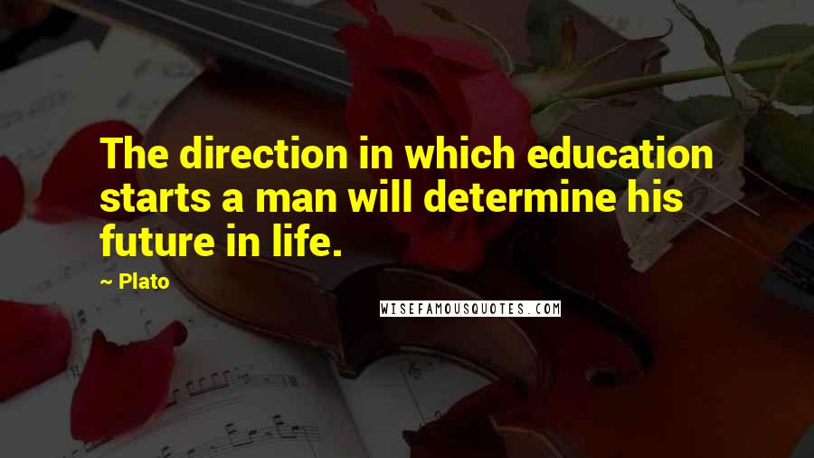 Plato Quotes: The direction in which education starts a man will determine his future in life.