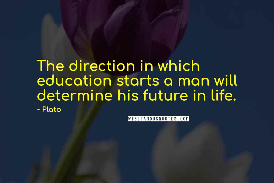 Plato Quotes: The direction in which education starts a man will determine his future in life.