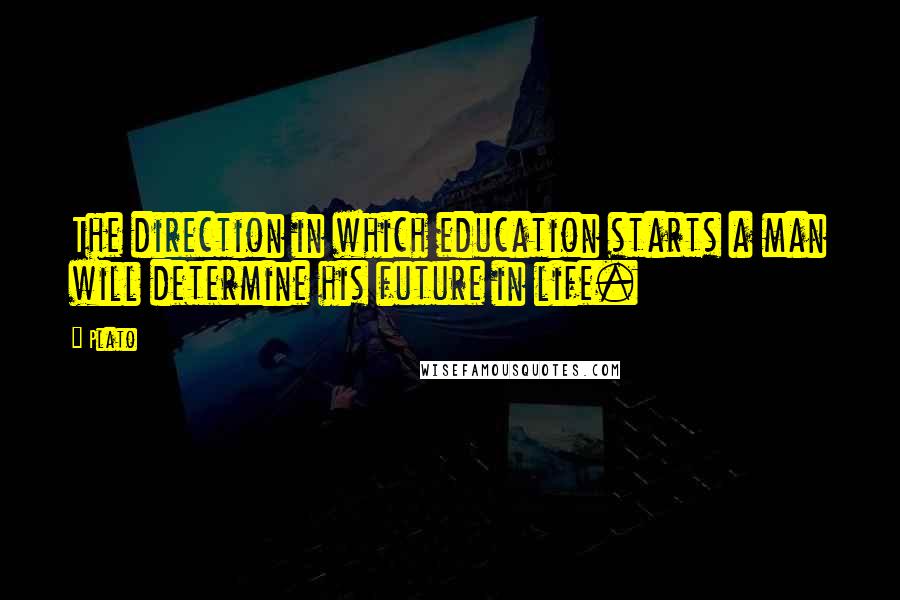Plato Quotes: The direction in which education starts a man will determine his future in life.